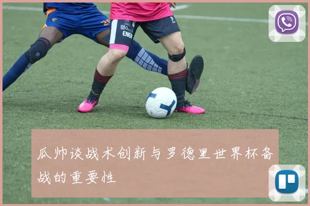 瓜帅谈战术创新与罗德里世界杯备战的重要性