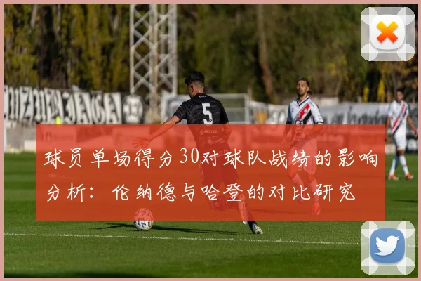 球员单场得分30对球队战绩的影响分析：伦纳德与哈登的对比研究