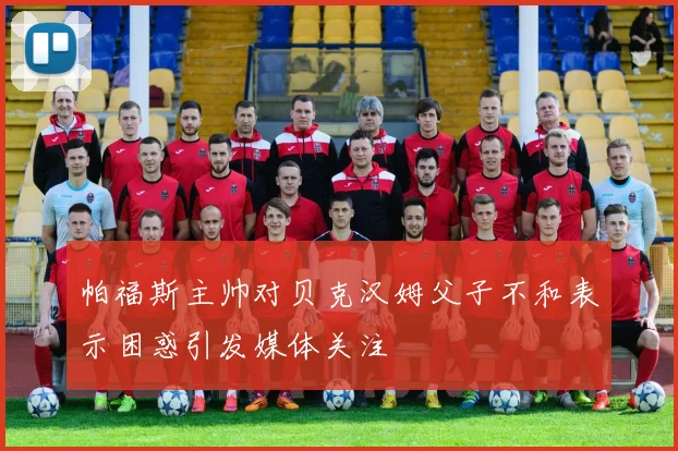帕福斯主帅对贝克汉姆父子不和表示困惑引发媒体关注