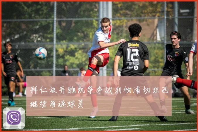拜仁放弃雅凯争夺战利物浦切尔西继续角逐球员