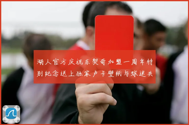 湖人官方庆祝东契奇加盟一周年特别纪念送上独家卢卡壁纸与球迷共享快乐时光