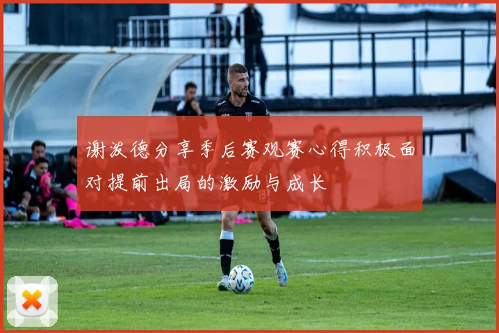 谢泼德分享季后赛观赛心得积极面对提前出局的激励与成长